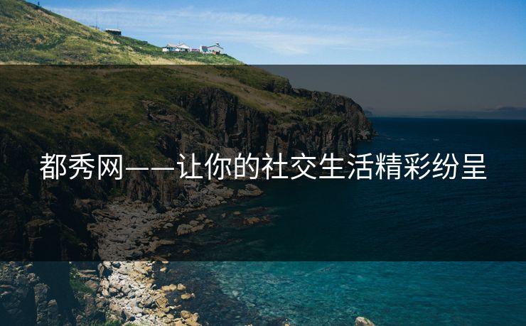 都秀网——让你的社交生活精彩纷呈 都秀网——让你的社交生活精彩纷呈