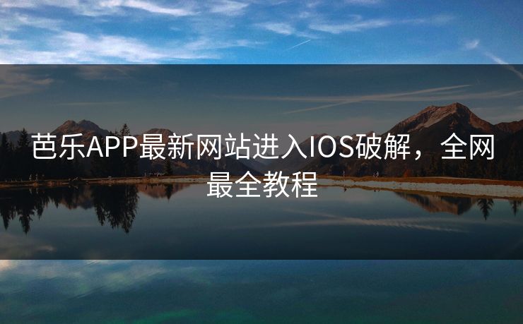 芭乐APP最新网站进入IOS破解，全网最全教程