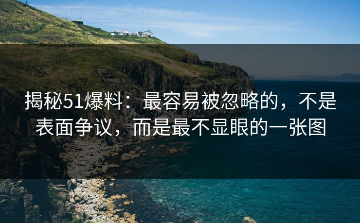 揭秘51爆料：最容易被忽略的，不是表面争议，而是最不显眼的一张图