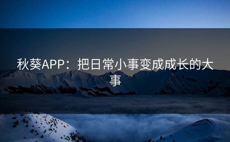 秋葵APP：把日常小事变成成长的大事