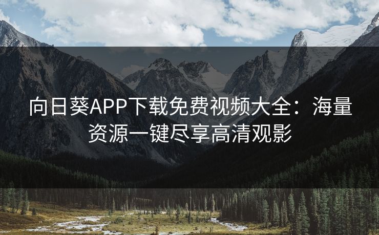 向日葵APP下载免费视频大全：海量资源一键尽享高清观影