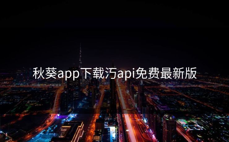 秋葵app下载汅api免费最新版