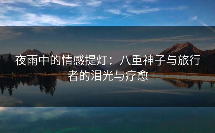 夜雨中的情感提灯：八重神子与旅行者的泪光与疗愈