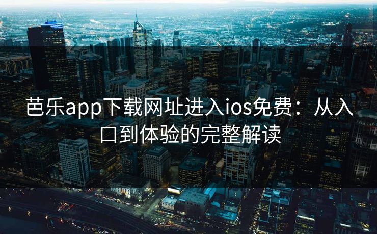芭乐app下载网址进入ios免费：从入口到体验的完整解读
