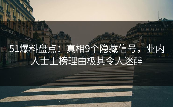 51爆料盘点:真相9个隐藏信号,业内人士上榜理由极其令人迷醉 51爆料盘点:真相9个隐藏信号,业内人士上榜理由极其令人迷醉