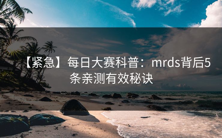 【紧急】每日大赛科普：mrds背后5条亲测有效秘诀