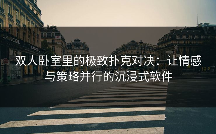 双人卧室里的极致扑克对决:让情感与策略并行的沉浸式软件 双人卧室里的极致扑克对决:让情感与策略并行的沉浸式软件