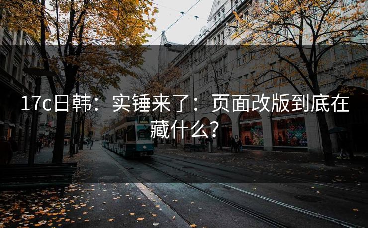 17c日韩：实锤来了：页面改版到底在藏什么？