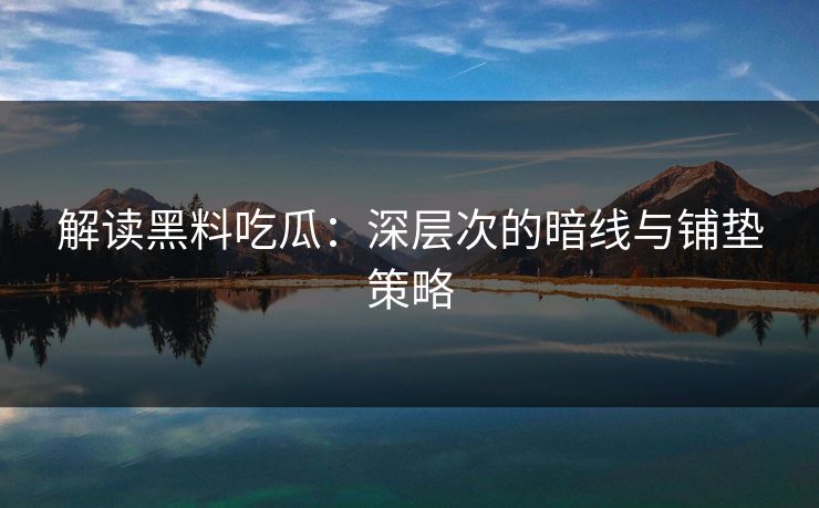 解读黑料吃瓜：深层次的暗线与铺垫策略